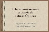 Telecomunicaciones a través de Fibras Ópticas Ing Juan R García Bish Jrgbish@hotmail.com.