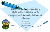 Proyecto de Investigación y Aplicación Valórica en la Colegio José Antonio Manso de Velasco Integrantes: Lucía Muñoz R. Soraya Prado M. Verónica Valenzuela.