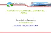 RETOS Y FUTURO DEL GNV EN EL PERU Jorge Juárez Eyzaguirre Gerente General Cámara Peruana del GNV.