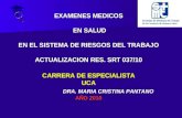EXAMENES MEDICOS EN SALUD EN EL SISTEMA DE RIESGOS DEL TRABAJO ACTUALIZACION RES. SRT 037/10 CARRERA DE ESPECIALISTA UCA DRA. MARIA CRISTINA PANTANO AÑO.