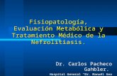 Fisiopatología, Evaluación Metabólica y Tratamiento Médico de la Nefrolitiasis. Dr. Carlos Pacheco Gahbler. Hospital General Dr. Manuel Gea González, SSA.