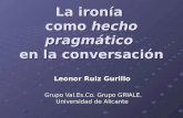 La ironía como hecho pragmático en la conversación Leonor Ruiz Gurillo Grupo Val.Es.Co. Grupo GRIALE. Universidad de Alicante Grupo Val.Es.Co. Grupo GRIALE.