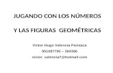 JUGANDO CON LOS NÚMEROS Y LAS FIGURAS GEOMÉTRICAS Víctor Hugo Valencia Parisaca 951087790 – 364366 victor_valencia7@hotmail.com.