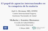 El papel de agencias internacionales en la conquista de la malaria Joel G. Breman, MD, DTPH Centro Internacional Fogarty Institutos Nacionales de Salud.