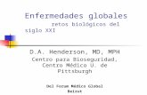 Enfermedades globales retos biológicos del siglo XXI D.A. Henderson, MD, MPH Centro para Bioseguridad, Centro Médico U. de Pittsburgh Del Forum Médico.