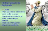 D) San Ignacio de Antioquía Vida Por Eusebio sabemos casi todo lo que conocemos sobre la vida del Obispo mártir. Ireneo y Orígenes citan su martirio.