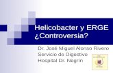 Helicobacter y ERGE ¿Controversia? Dr. José Miguel Alonso Rivero Servicio de Digestivo Hospital Dr. Negrín.