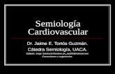 Semiología Cardiovascular Dr. Jaime E. Tortós Guzmán. Cátedra Semiología, UACA. Editado: Jorge Sandoval Montero jor_san88@  Correcciones o sugerencias