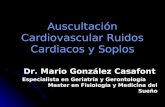 Auscultación Cardiovascular Ruidos Cardiacos y Soplos Dr. Mario González Casafont Especialista en Geriatría y Gerontología Master en Fisiología y Medicina.