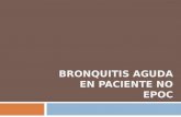 BRONQUITIS AGUDA EN PACIENTE NO EPOC. Bronquitis aguda Síntomas Más frecuente: tos productiva con empeoramiento nocturno Duración media de la tos: 2-4semanas.