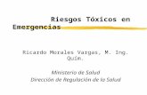 Ricardo Morales Vargas, M. Ing. Quím. Ministerio de Salud Dirección de Regulación de la Salud Riesgos Tóxicos en Emergencias.