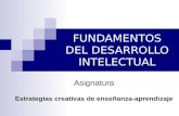 FUNDAMENTOS DEL DESARROLLO INTELECTUAL Asignatura Estrategias creativas de enseñanza-aprendizaje.