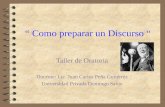 Como preparar un Discurso Taller de Oratoria Docente: Lic. Juan Carlos Peña Gutiérrez Universidad Privada Domingo Savio.