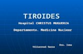 TIROIDES Hospital CHRISTUS MUGUERZA Departamento. Medicina Nuclear Dra. Irma Villarreal Garza Dra. Irma Villarreal Garza.