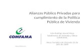 Alianzas Público Privadas para cumplimiento de la Política Pública de Vivienda Iván Rodrigo Asuad Mesa Subdirector de Vivienda y Obras COMFAMA. Mesa Temática.