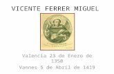VICENTE FERRER MIGUEL Valencia 23 de Enero de 1350 Vannes 5 de Abril de 1419.