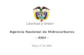 1 Libertad y Orden Agencia Nacional de Hidrocarburos Agencia Nacional de Hidrocarburos - ANH - Mayo 27 de 2004 Libertad y Orden.