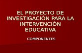 EL PROYECTO DE INVESTIGACIÓN PARA LA INTERVENCIÓN EDUCATIVA COMPONENTES.