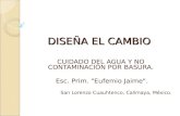 DISEÑA EL CAMBIO CUIDADO DEL AGUA Y NO CONTAMINACIÓN POR BASURA. Esc. Prim. "Eufemio Jaime". San Lorenzo Cuauhtenco, Calimaya, México.
