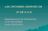 LAS OPCIONES DESPUÉS DE 4º DE E.S.O Departamento de Orientación. I.E.S LOS OLMOS Curso 2012/2013.