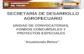 SECRETARÍA DE DESARROLLO AGROPECUARIO UNIDAD DE CONVOCATORIAS, FONDOS CONCURSALES Y PROYECTOS ESPECIALES Asumiendo Retos.