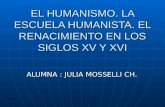 EL HUMANISMO. LA ESCUELA HUMANISTA. EL RENACIMIENTO EN LOS SIGLOS XV Y XVI ALUMNA : JULIA MOSSELLI CH.