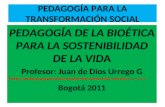 PEDAGOGÍA PARA LA TRANSFORMACIÓN SOCIAL PEDAGOGÍA DE LA BIOÉTICA PARA LA SOSTENIBILIDAD DE LA VIDA Profesor: Juan de Dios Urrego G