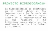 PROYECTO HIDROSOGAMO SO La hidroeléctrica se construirá en el cañón donde el Río Sogamoso cruza la Serranía de la Paz, 75 kilómetros aguas arriba de su.