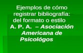 Ejemplos de cómo registrar bibliografía: del formato o estilo A. P. A. – Asociación Americana de Psicológos.