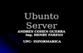Ubunto Server ANDRES COHEN GUERRA Ing. HENRY FARFAN Ing. HENRY FARFAN UPC- INFORMARICA UPC- INFORMARICA