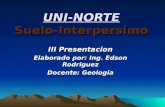 UNI-NORTE Suelo-Interpersimo III Presentacion Elaborado por: Ing. Edson Rodriguez Docente: Geologia.
