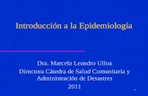 Introducción a la Epidemiología Dra. Marcela Leandro Ulloa Directora Cátedra de Salud Comunitaria y Administración de Desastres 2011 1.