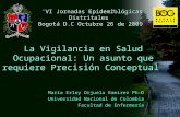 La Vigilancia en Salud Ocupacional: Un asunto que requiere Precisión Conceptual María Erley Orjuela Ramirez Ph-D Universidad Nacional de Colombia Facultad.