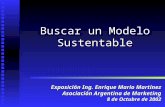 Buscar un Modelo Sustentable Exposición Ing. Enrique Mario Martínez Asociación Argentina de Marketing 8 de Octubre de 2002.