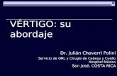 VÉRTIGO: su abordaje Dr. Julián Chaverri Polini Servicio de ORL y Cirugía de Cabeza y Cuello Hospital México San José, COSTA RICA.