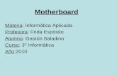 Motherboard Materia: Informática Aplicada Profesora: Frida Espósito Alumno: Gastón Saladino Curso: 3° Informática Año:2010.