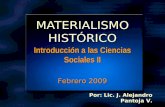 MATERIALISMO HISTÓRICO Febrero 2009 Por: Lic. J. Alejandro Pantoja V. Por: Lic. J. Alejandro Pantoja V. Introducción a las Ciencias Sociales II.