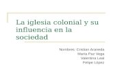 La iglesia colonial y su influencia en la sociedad Nombres: Cristian Araneda María Paz Vega Valentina Leal Felipe López.