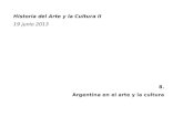 Historia del Arte y la Cultura II 19 junio 2013 8. Argentina en el arte y la cultura.