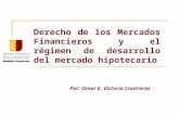 Derecho de los Mercados Financieros y el régimen de desarrollo del mercado hipotecario Por: Omar E. Victoria Contreras.