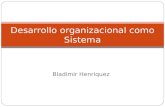 Bladimir Henriquez Desarrollo organizacional como Sistema.