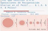¿Por que realizar O.R.G. Operaciones de Recuperación Glaciar en el Perú?.….. & L.A. & A. & Polos? Estado del Arte Ramiro A. Valdivia Herrera Físico: Ciudadanía.