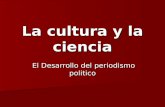 La cultura y la ciencia El Desarrollo del periodismo politico El Desarrollo del periodismo politico.