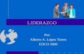 LIDERAZGO Por: Alberto A. López Torres EDCO 5000.