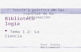 Teoría y práctica de las ciencias de la información Bibliotecología Tema 1.2: La Ciencia Prof. Estela Mastromatteo.