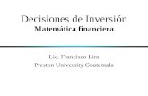 Decisiones de Inversión Matemática financiera Lic. Francisco Lira Preston University Guatemala.
