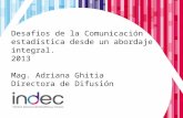 Desafíos de la Comunicación estadística desde un abordaje integral. 2013 Mag. Adriana Ghitia Directora de Difusión.