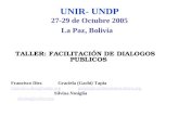 UNIR- UNDP 27-29 de Octubre 2005 La Paz, Bolivia TALLER: FACILITACIÓN DE DIALOGOS PUBLICOS Francisco Diez Graciela (Gachi) Tapia francisco.diez@undp.orgfrancisco.diez@undp.org.
