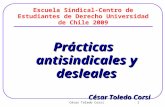 César Toledo Corsi 1 Escuela Sindical-Centro de Estudiantes de Derecho Universidad de Chile 2009 Prácticas antisindicales y desleales César Toledo Corsi.