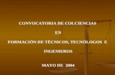 CONVOCATORIA DE COLCIENCIAS EN FORMACIÓN DE TÉCNICOS, TECNÓLOGOS E INGENIEROS MAYO DE 2004.